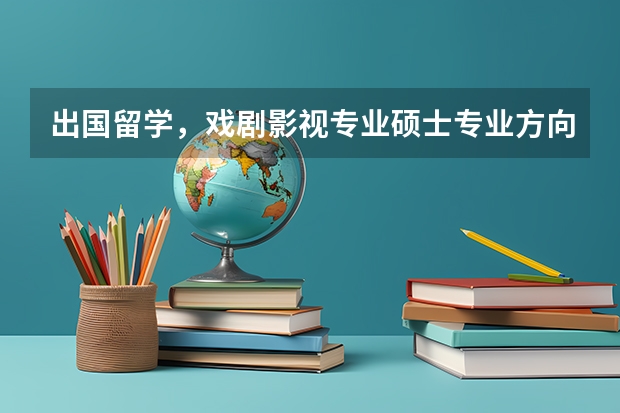 出国留学，戏剧影视专业硕士专业方向怎么选？