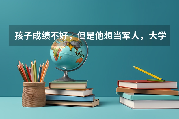 孩子成绩不好，但是他想当军人，大学专科有军事类院校吗？