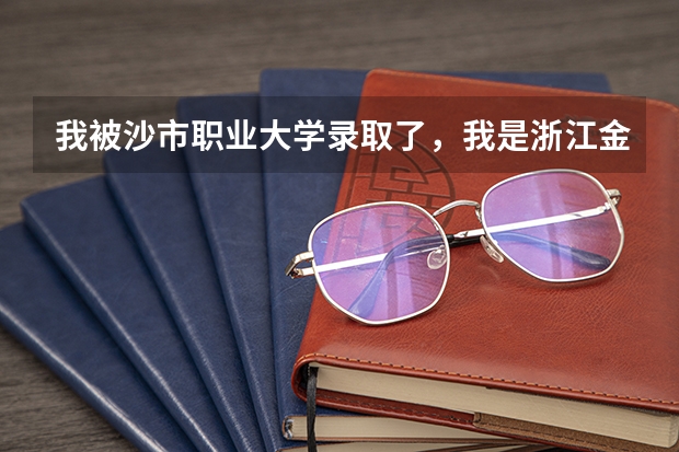 我被沙市职业大学录取了，我是浙江金华的，请问到学校坐到哪里下火车