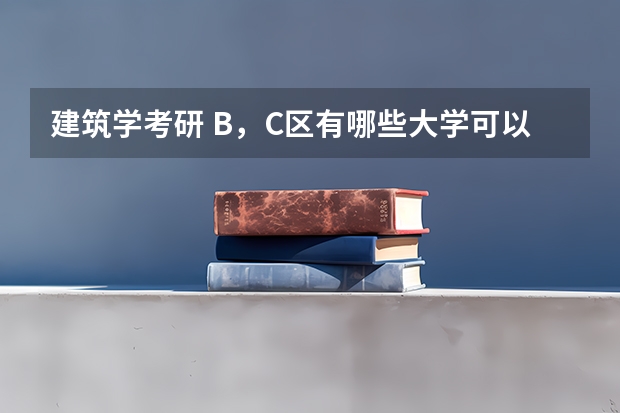 建筑学考研 B，C区有哪些大学可以调剂