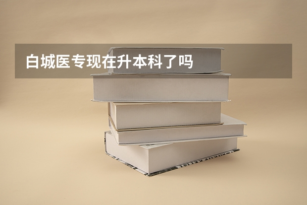 白城医专现在升本科了吗