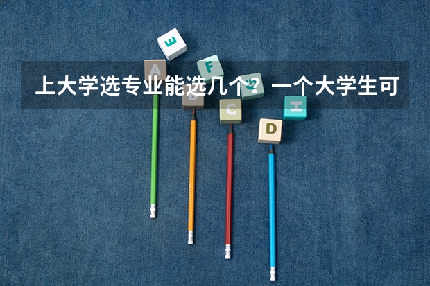 上大学选专业能选几个？一个大学生可以同时学不同的专业吗？？
