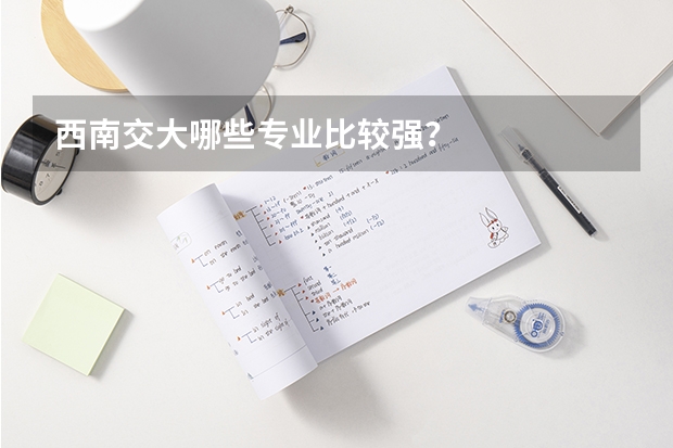 西南交大哪些专业比较强？