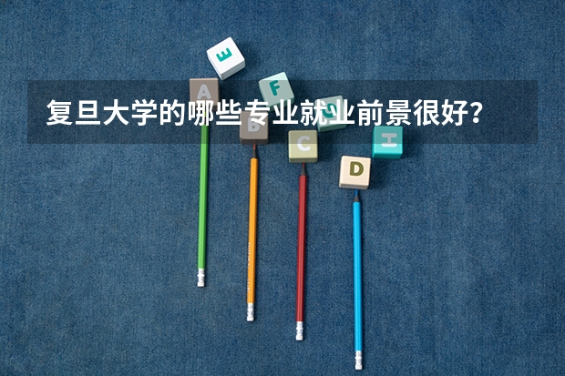 复旦大学的哪些专业就业前景很好？