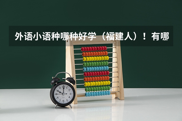 外语小语种哪种好学(福建人)!有哪些一本的大学?过来人进~~