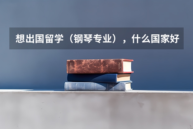 想出国留学（钢琴专业），什么国家好？