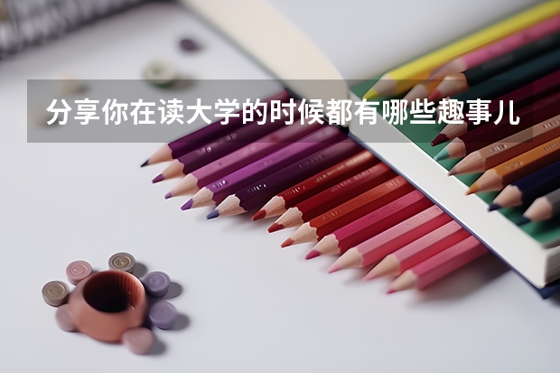 分享你在读大学的时候都有哪些趣事儿？