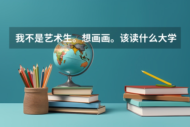 我不是艺术生。想画画。该读什么大学？