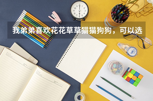 我弟弟喜欢花花草草猫猫狗狗，可以选什么专业？