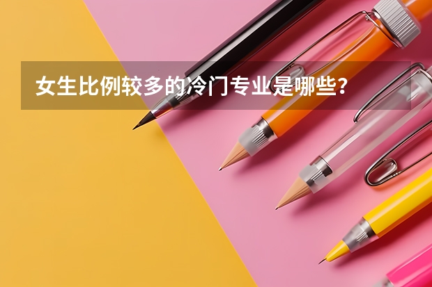 女生比例较多的冷门专业是哪些?