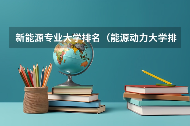 新能源专业大学排名（能源动力大学排名）