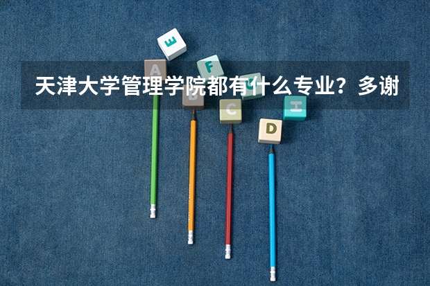 天津大学管理学院都有什么专业？多谢！
