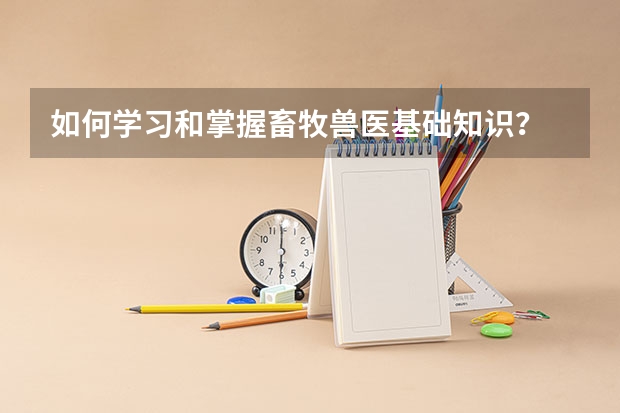 如何学习和掌握畜牧兽医基础知识?