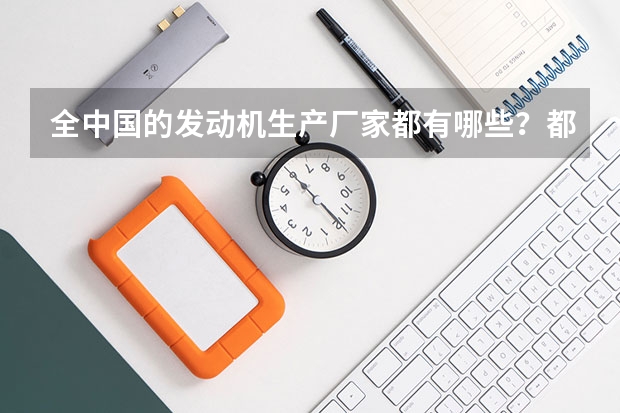 全中国的发动机生产厂家都有哪些?都有哪些部件自行生产,而无外购.对应的 部件供应企业有哪些?