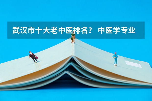 武汉市十大老中医排名？ 中医学专业排名