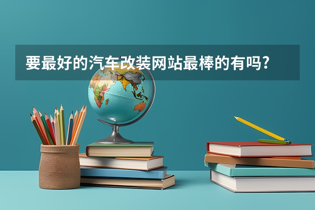 要最好的汽车改装网站最棒的有吗?