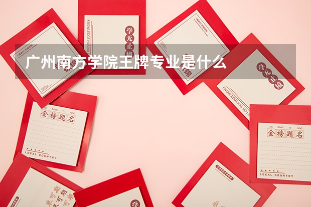 广州南方学院王牌专业是什么