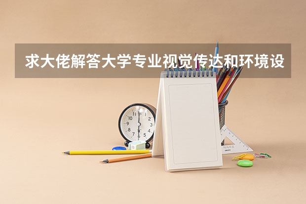 求大佬解答大学专业视觉传达和环境设计，室内设计哪个