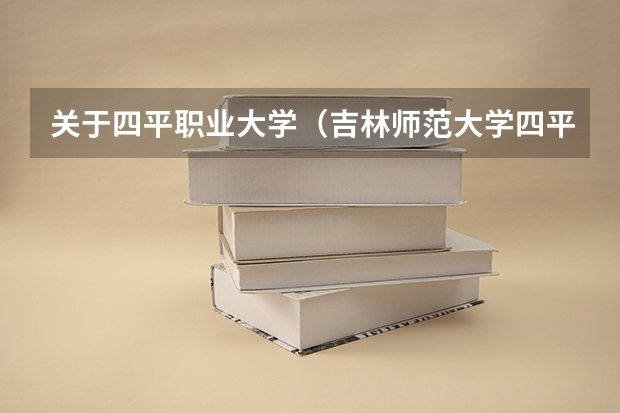 关于四平职业大学（吉林师范大学四平分院）