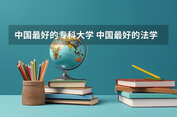 中国最好的专科大学 中国最好的法学专业大学排名