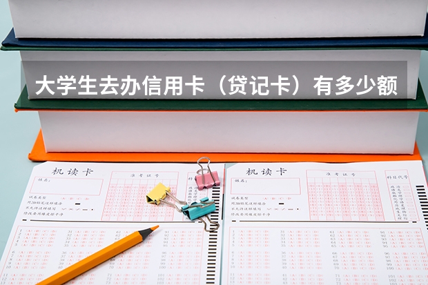 大学生去办信用卡（贷记卡）有多少额度？