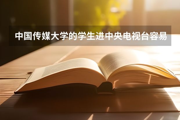 中国传媒大学的学生进中央电视台容易吗