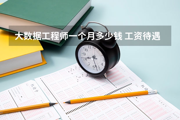 大数据工程师一个月多少钱 工资待遇如何