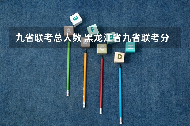 九省联考总人数 黑龙江省九省联考分数线