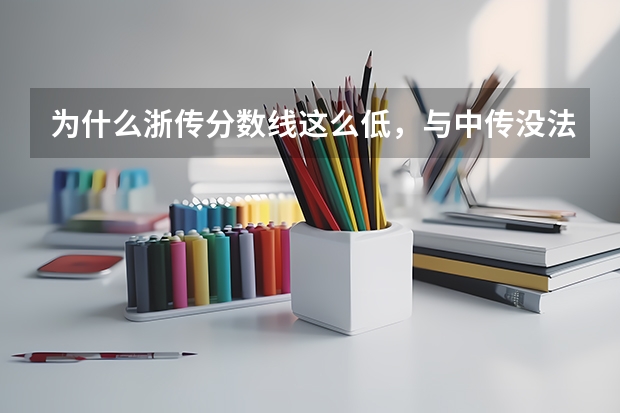 为什么浙传分数线这么低，与中传没法比