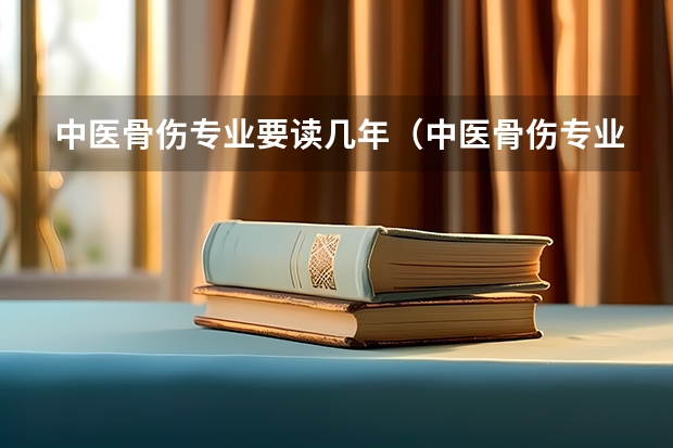 中医骨伤专业要读几年（中医骨伤专业介绍）