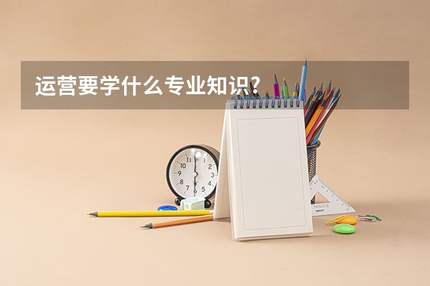 运营要学什么专业知识?