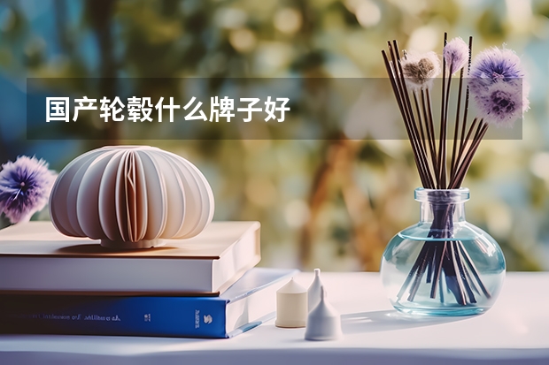 国产轮毂什么牌子好