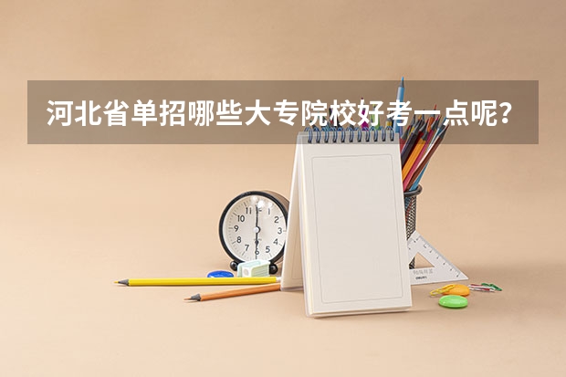 河北省单招哪些大专院校好考一点呢？