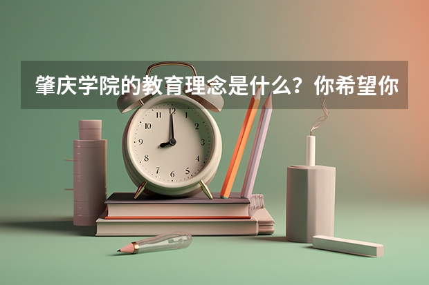 肇庆学院的教育理念是什么？你希望你家的孩子去这所学校吗？