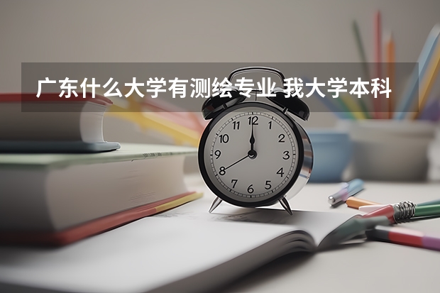 广东什么大学有测绘专业 我大学本科专业是测绘工程，请问测绘工程属