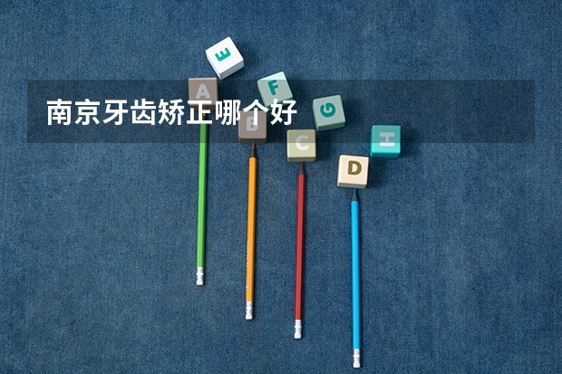 南京牙齿矫正哪个好