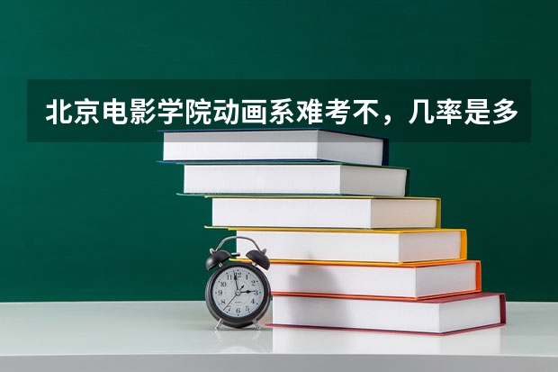 北京电影学院动画系难考不，几率是多少