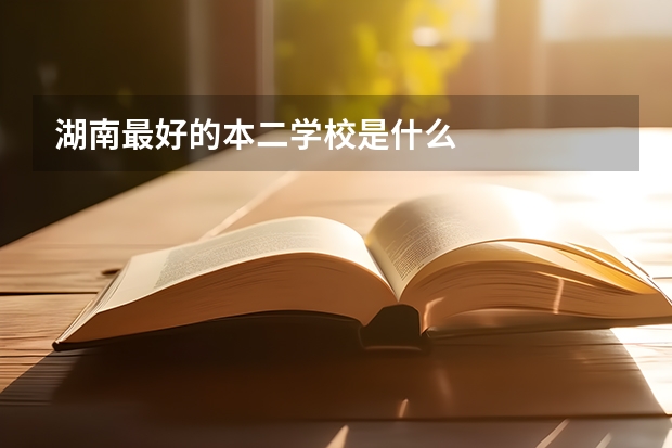 湖南最好的本二学校是什么
