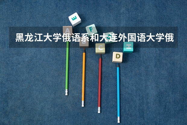 黑龙江大学俄语系和大连外国语大学俄语系哪个好？