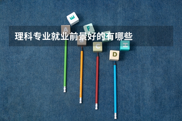 理科专业就业前景好的有哪些