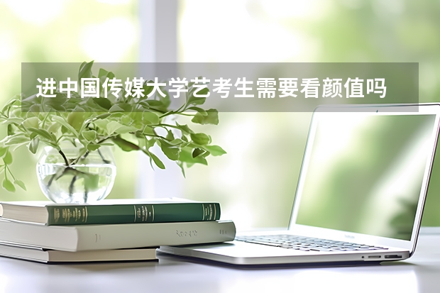 进中国传媒大学艺考生需要看颜值吗