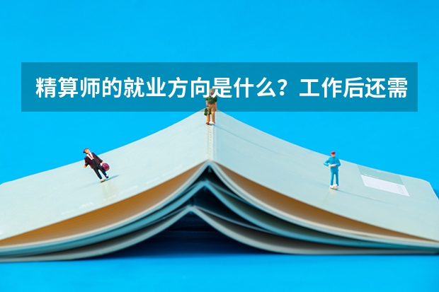 精算师的就业方向是什么？工作后还需要考证吗？