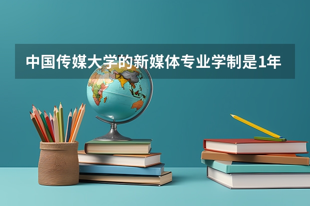 中国传媒大学的新媒体专业学制是1年吗，学费是多少？