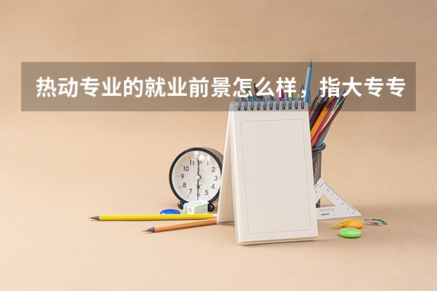 热动专业的就业前景怎么样，指大专专业的就业前景
