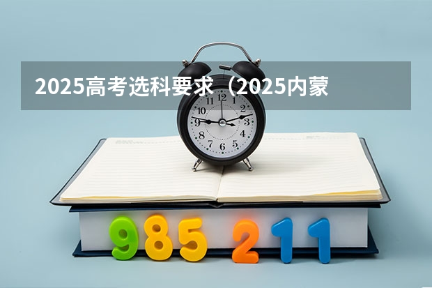 2025高考选科要求（2025内蒙古高考是3+3还是3+1+2模式？）