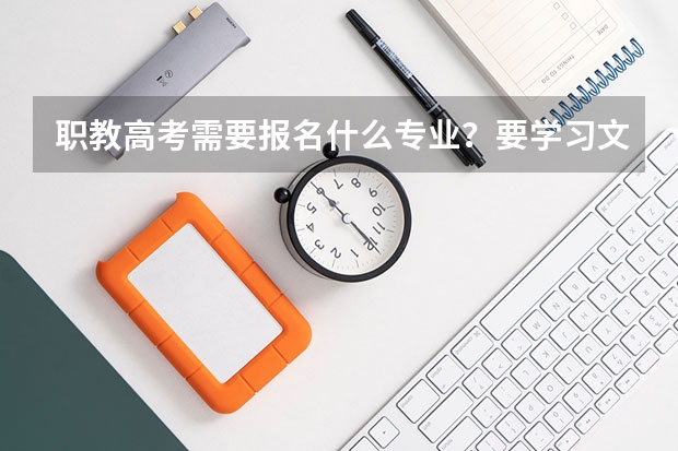 职教高考需要报名什么专业？要学习文言文吗？