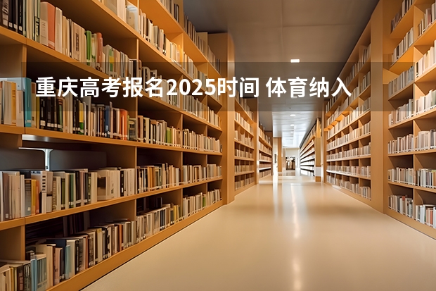 重庆高考报名2025时间 体育纳入高考!36所一流高校体测标准出炉!