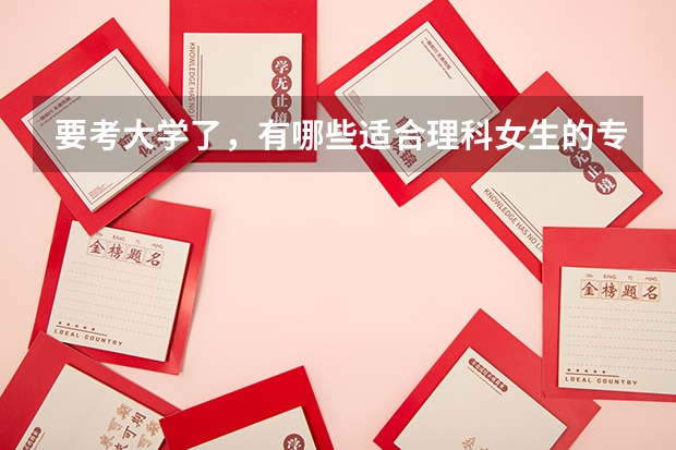 要考大学了，有哪些适合理科女生的专业？
