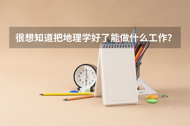 很想知道把地理学好了能做什么工作？