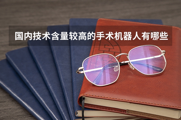国内技术含量较高的手术机器人有哪些？未来的前景如何？